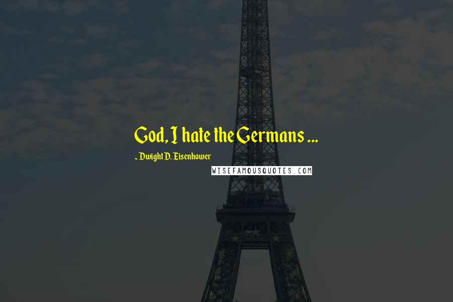 Dwight D. Eisenhower quotes: God, I hate the Germans ...