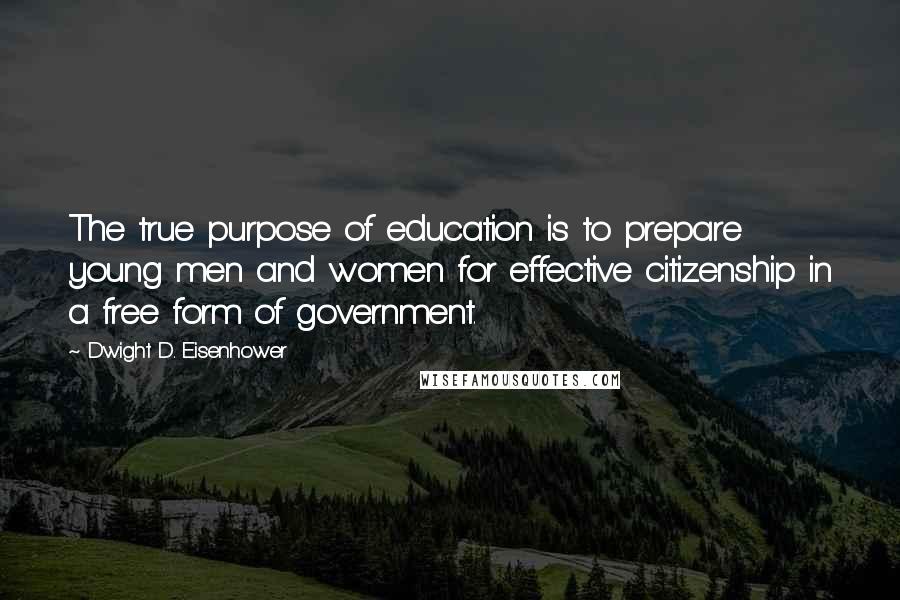 Dwight D. Eisenhower quotes: The true purpose of education is to prepare young men and women for effective citizenship in a free form of government.