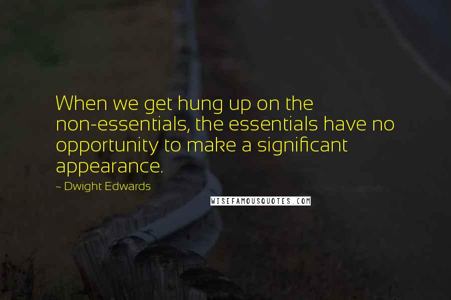 Dwight Edwards quotes: When we get hung up on the non-essentials, the essentials have no opportunity to make a significant appearance.