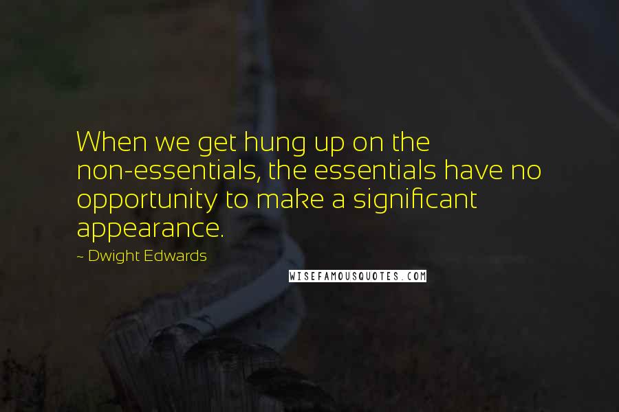 Dwight Edwards quotes: When we get hung up on the non-essentials, the essentials have no opportunity to make a significant appearance. Dwight Edwards quotes: When we get hung up on the non-essentials, the essentials have no opportunity to make a significant appearance.