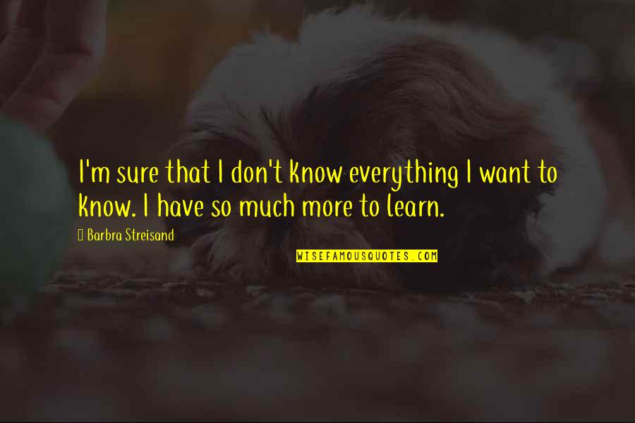 Dwight Eisenhower Day Quotes By Barbra Streisand: I'm sure that I don't know everything I Dwight Eisenhower Day Quotes By Barbra Streisand: I'm sure that I don't know everything I