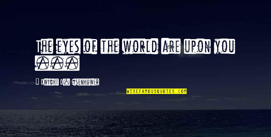 Dwight Eisenhower Day Quotes By Dwight D. Eisenhower: The eyes of the world are upon you Dwight Eisenhower Day Quotes By Dwight D. Eisenhower: The eyes of the world are upon you