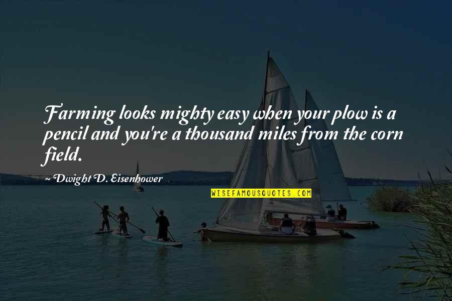 Dwight Eisenhower Farming Quotes By Dwight D. Eisenhower: Farming looks mighty easy when your plow is Dwight Eisenhower Farming Quotes By Dwight D. Eisenhower: Farming looks mighty easy when your plow is