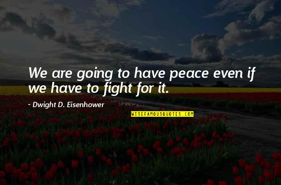 Dwight Eisenhower Quotes By Dwight D. Eisenhower: We are going to have peace even if Dwight Eisenhower Quotes By Dwight D. Eisenhower: We are going to have peace even if