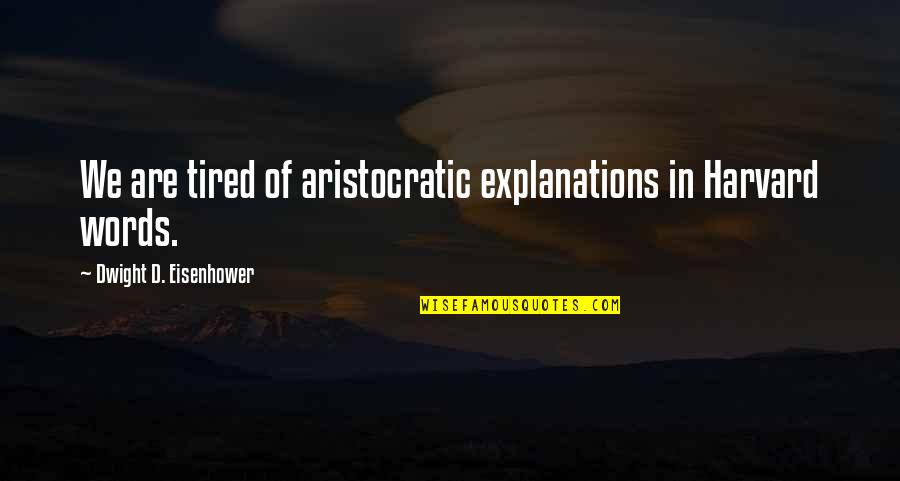 Dwight Eisenhower Quotes By Dwight D. Eisenhower: We are tired of aristocratic explanations in Harvard Dwight Eisenhower Quotes By Dwight D. Eisenhower: We are tired of aristocratic explanations in Harvard