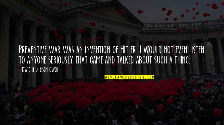 Dwight Eisenhower Quotes By Dwight D. Eisenhower: Preventive war was an invention of Hitler. I Dwight Eisenhower Quotes By Dwight D. Eisenhower: Preventive war was an invention of Hitler. I