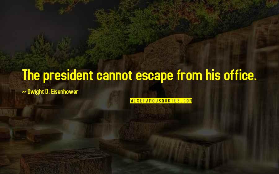 Dwight Eisenhower Quotes By Dwight D. Eisenhower: The president cannot escape from his office. Dwight Eisenhower Quotes By Dwight D. Eisenhower: The president cannot escape from his office.