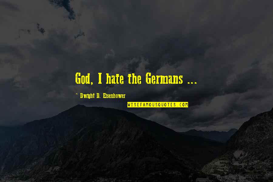 Dwight Eisenhower Quotes By Dwight D. Eisenhower: God, I hate the Germans ... Dwight Eisenhower Quotes By Dwight D. Eisenhower: God, I hate the Germans ...