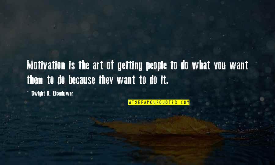 Dwight Eisenhower Quotes By Dwight D. Eisenhower: Motivation is the art of getting people to Dwight Eisenhower Quotes By Dwight D. Eisenhower: Motivation is the art of getting people to
