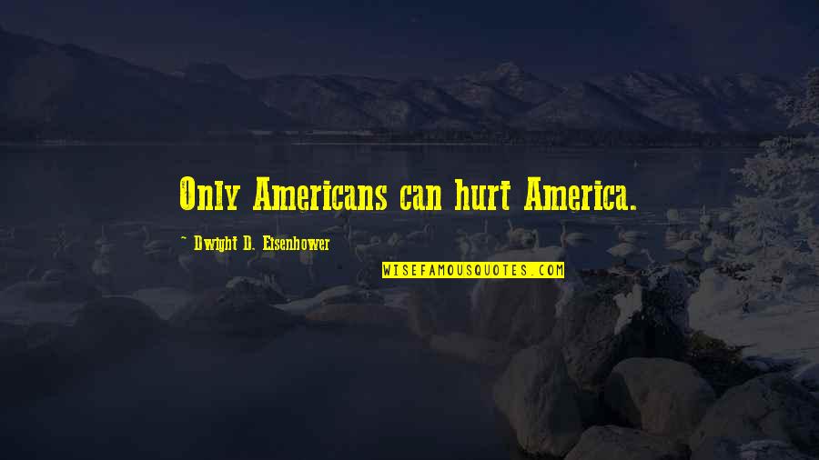 Dwight Eisenhower Quotes By Dwight D. Eisenhower: Only Americans can hurt America. Dwight Eisenhower Quotes By Dwight D. Eisenhower: Only Americans can hurt America.