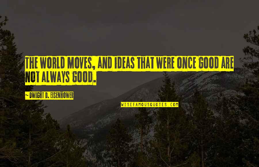 Dwight Eisenhower Quotes By Dwight D. Eisenhower: The world moves, and ideas that were once Dwight Eisenhower Quotes By Dwight D. Eisenhower: The world moves, and ideas that were once