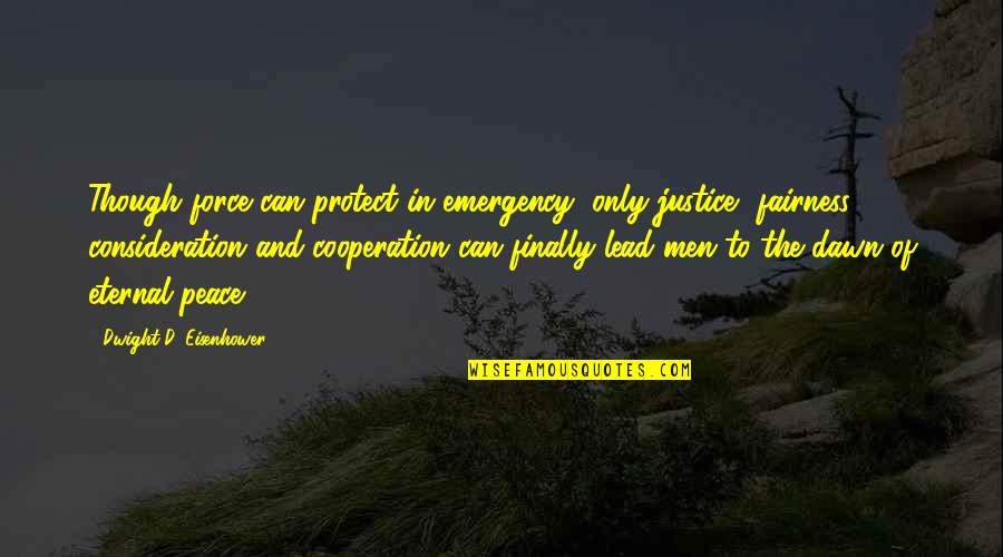 Dwight Eisenhower Quotes By Dwight D. Eisenhower: Though force can protect in emergency, only justice, Dwight Eisenhower Quotes By Dwight D. Eisenhower: Though force can protect in emergency, only justice,