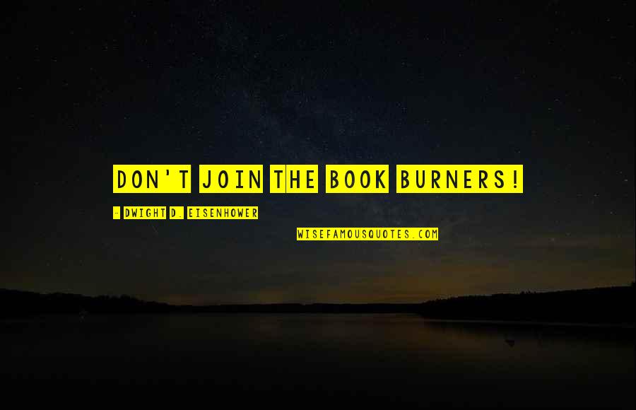 Dwight Eisenhower Quotes By Dwight D. Eisenhower: Don't join the book burners! Dwight Eisenhower Quotes By Dwight D. Eisenhower: Don't join the book burners!