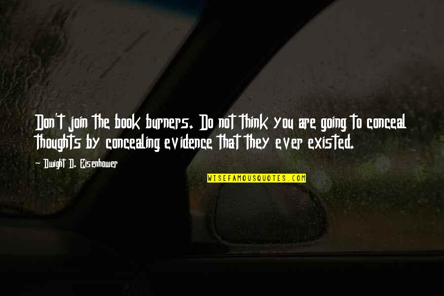 Dwight Eisenhower Quotes By Dwight D. Eisenhower: Don't join the book burners. Do not think Dwight Eisenhower Quotes By Dwight D. Eisenhower: Don't join the book burners. Do not think