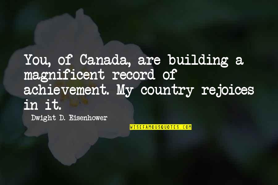 Dwight Eisenhower Quotes By Dwight D. Eisenhower: You, of Canada, are building a magnificent record Dwight Eisenhower Quotes By Dwight D. Eisenhower: You, of Canada, are building a magnificent record