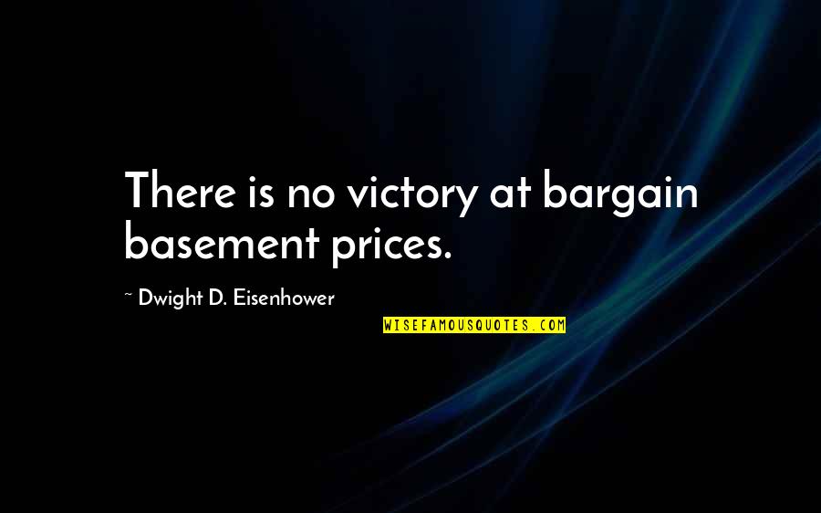 Dwight Eisenhower Quotes By Dwight D. Eisenhower: There is no victory at bargain basement prices. Dwight Eisenhower Quotes By Dwight D. Eisenhower: There is no victory at bargain basement prices.