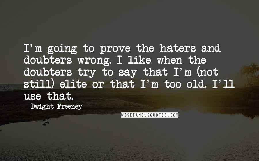 Dwight Freeney quotes: I'm going to prove the haters and doubters wrong. I like when the doubters try to say that I'm (not still) elite or that I'm too old. I'll use that.