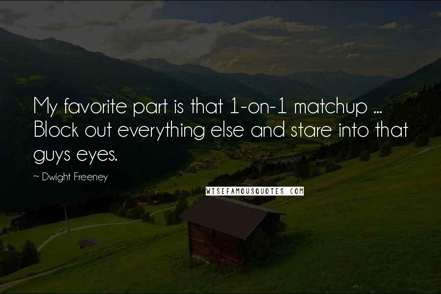 Dwight Freeney quotes: My favorite part is that 1-on-1 matchup ... Block out everything else and stare into that guys eyes.