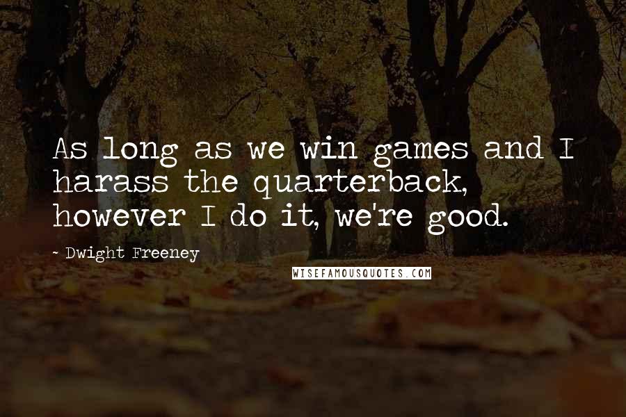 Dwight Freeney quotes: As long as we win games and I harass the quarterback, however I do it, we're good.