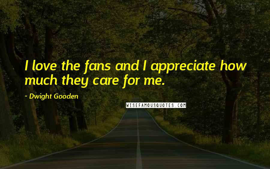 Dwight Gooden quotes: I love the fans and I appreciate how much they care for me.