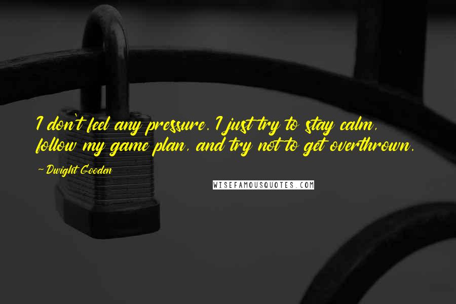 Dwight Gooden quotes: I don't feel any pressure. I just try to stay calm, follow my game plan, and try not to get overthrown.