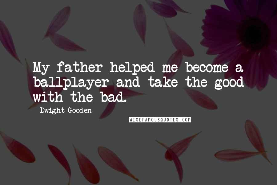 Dwight Gooden quotes: My father helped me become a ballplayer and take the good with the bad.