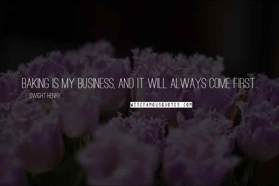 Dwight Henry quotes: Baking is my business, and it will always come first.