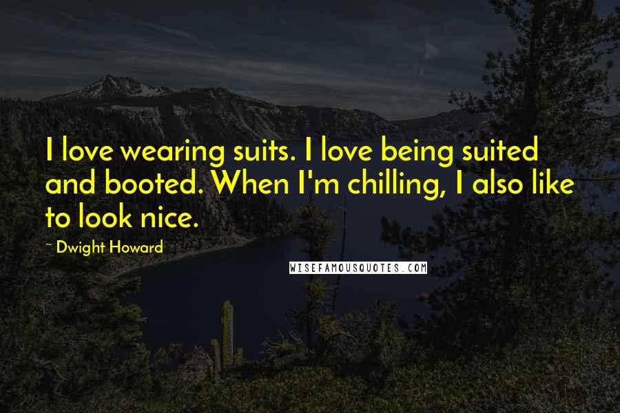 Dwight Howard quotes: I love wearing suits. I love being suited and booted. When I'm chilling, I also like to look nice.