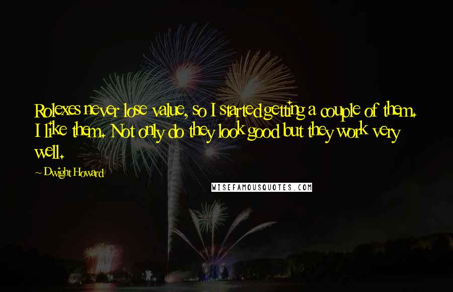 Dwight Howard quotes: Rolexes never lose value, so I started getting a couple of them. I like them. Not only do they look good but they work very well.