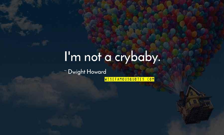 Dwight Howard Quotes By Dwight Howard: I'm not a crybaby.