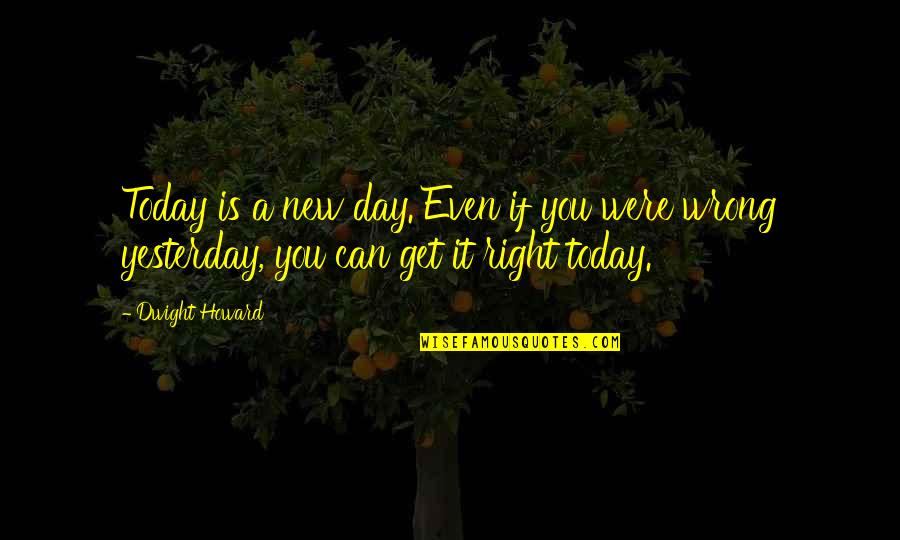 Dwight Howard Quotes By Dwight Howard: Today is a new day. Even if you