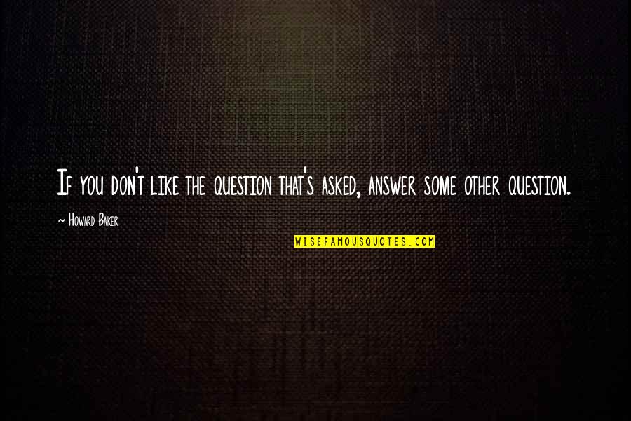 Dwight Inspirational Quotes By Howard Baker: If you don't like the question that's asked,