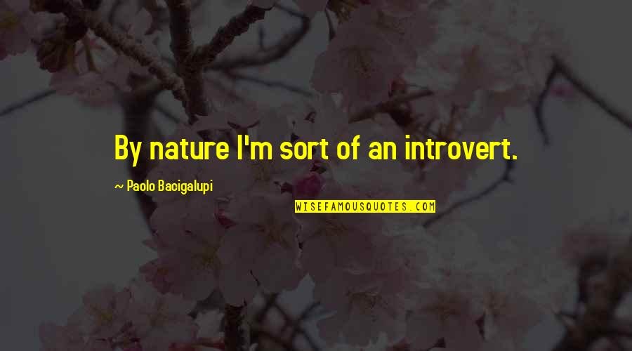 Dwight Inspirational Quotes By Paolo Bacigalupi: By nature I'm sort of an introvert. Dwight Inspirational Quotes By Paolo Bacigalupi: By nature I'm sort of an introvert.