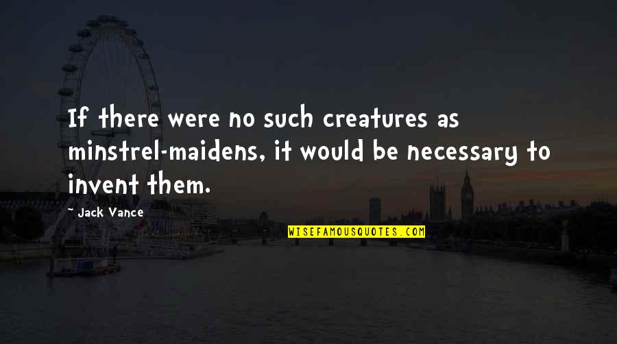 Dwight Jack Bauer Quotes By Jack Vance: If there were no such creatures as minstrel-maidens, Dwight Jack Bauer Quotes By Jack Vance: If there were no such creatures as minstrel-maidens,