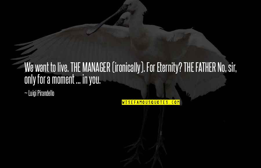Dwight Jack Bauer Quotes By Luigi Pirandello: We want to live. THE MANAGER (ironically). For