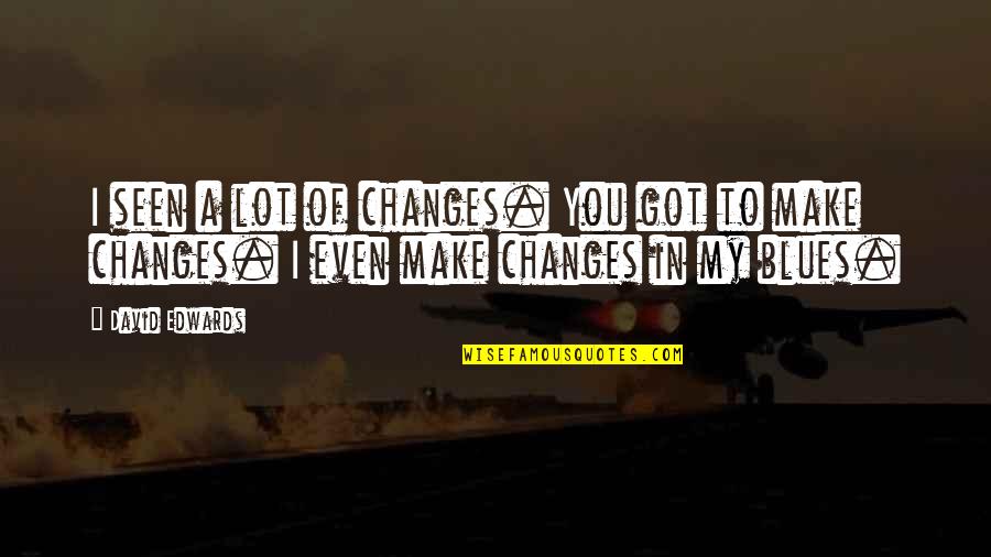 Dwight K Schrute False Quotes By David Edwards: I seen a lot of changes. You got