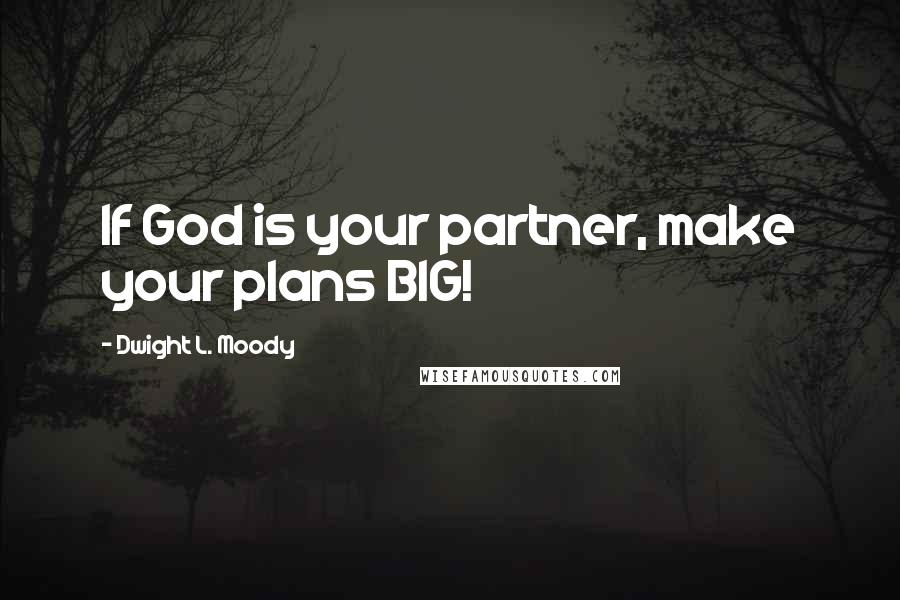 Dwight L. Moody quotes: If God is your partner, make your plans BIG!