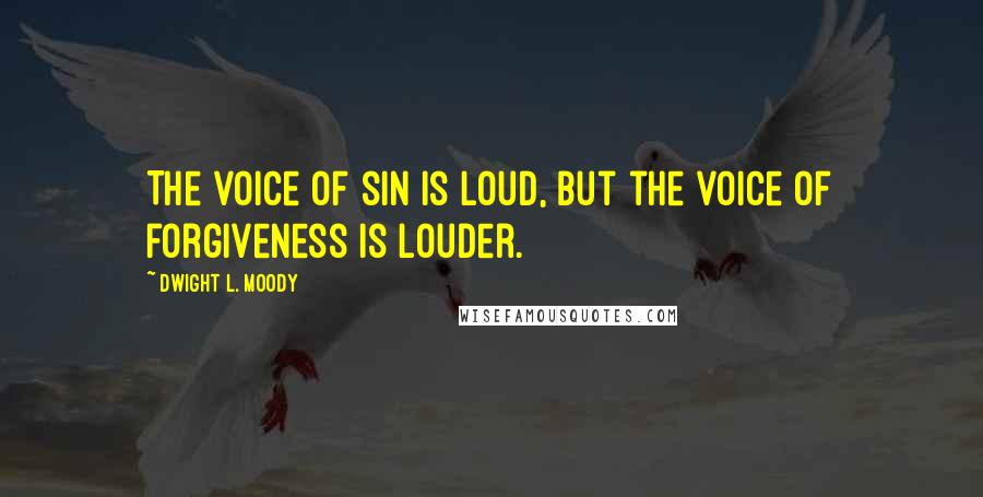 Dwight L. Moody quotes: The voice of sin is loud, but the voice of forgiveness is louder.