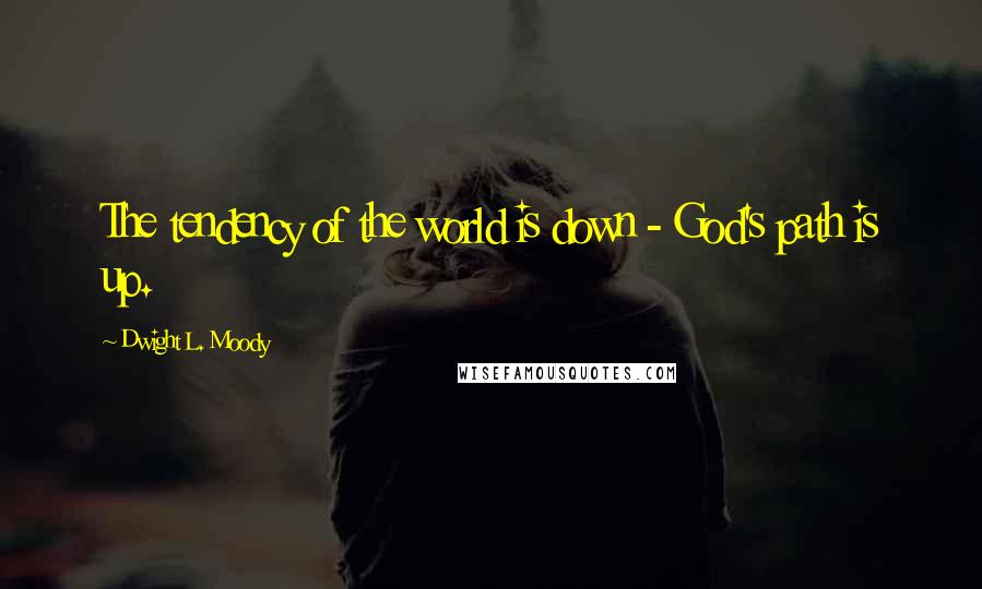 Dwight L. Moody quotes: The tendency of the world is down - God's path is up.