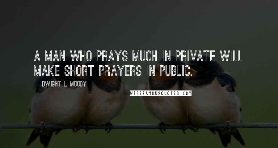 Dwight L. Moody quotes: A man who prays much in private will make short prayers in public.