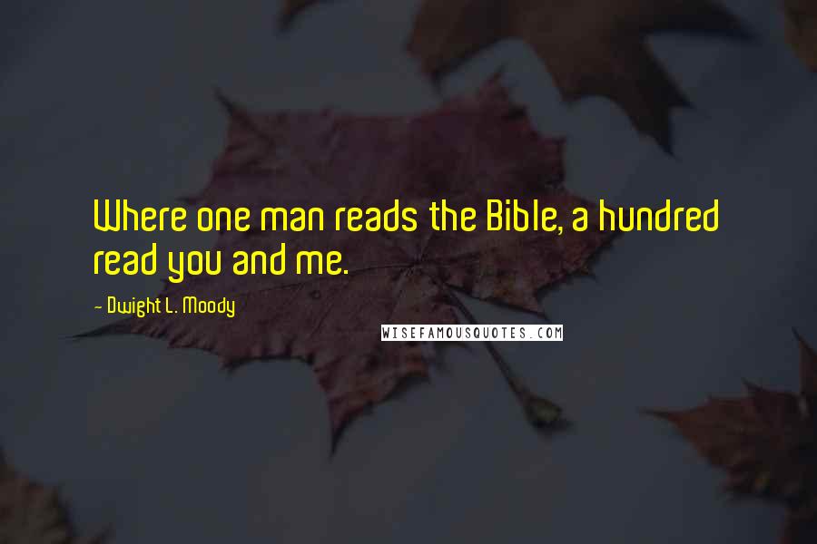 Dwight L. Moody quotes: Where one man reads the Bible, a hundred read you and me.