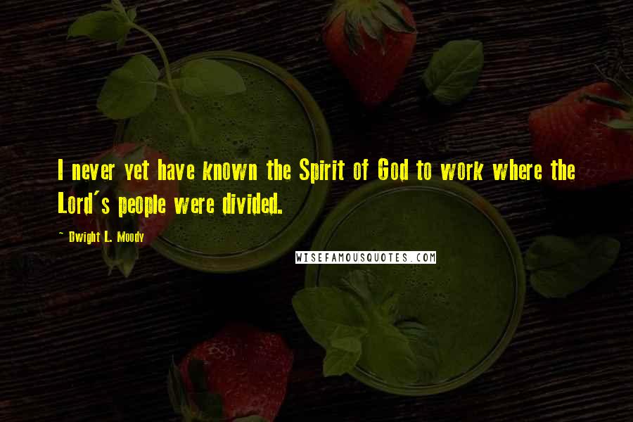 Dwight L. Moody quotes: I never yet have known the Spirit of God to work where the Lord's people were divided.