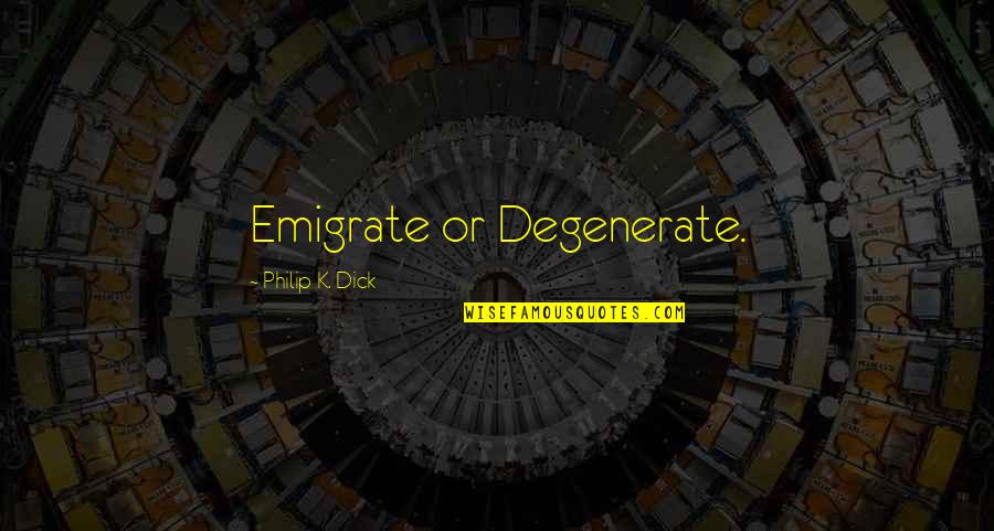 Dwight Mcclusky Quotes By Philip K. Dick: Emigrate or Degenerate.