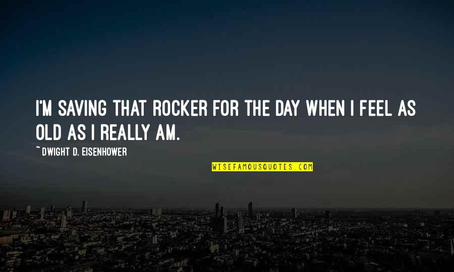 Dwight Quotes By Dwight D. Eisenhower: I'm saving that rocker for the day when