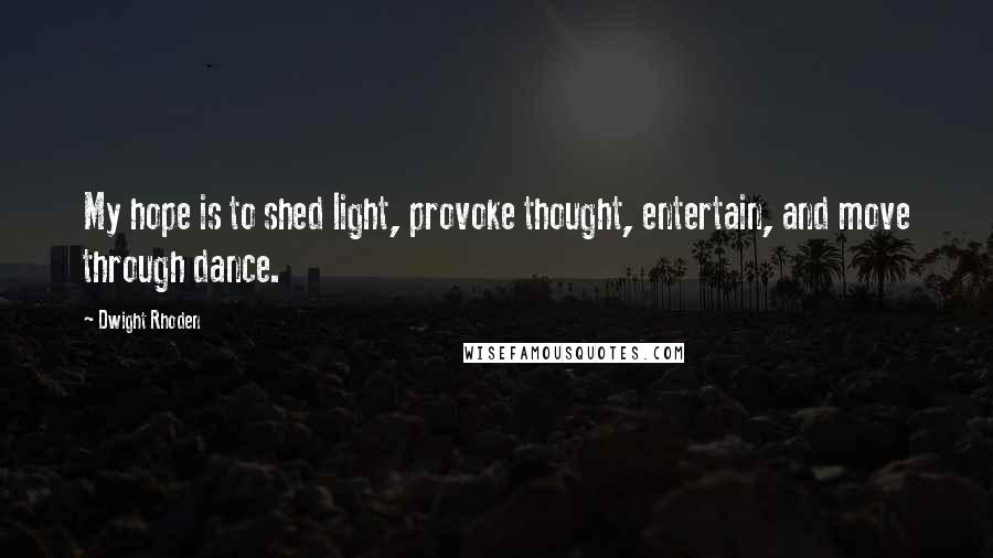 Dwight Rhoden quotes: My hope is to shed light, provoke thought, entertain, and move through dance.