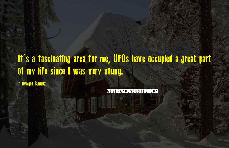 Dwight Schultz quotes: It's a fascinating area for me, UFOs have occupied a great part of my life since I was very young.