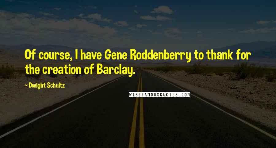 Dwight Schultz quotes: Of course, I have Gene Roddenberry to thank for the creation of Barclay.