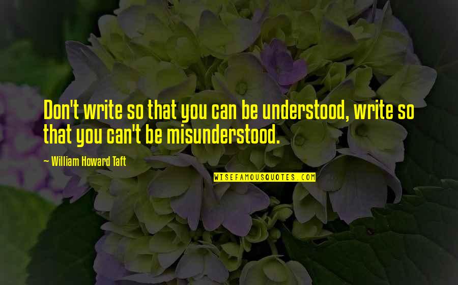 Dwight Twins Quotes By William Howard Taft: Don't write so that you can be understood, Dwight Twins Quotes By William Howard Taft: Don't write so that you can be understood,
