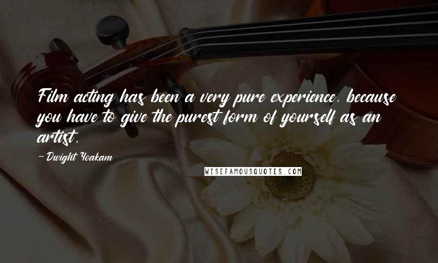 Dwight Yoakam quotes: Film acting has been a very pure experience, because you have to give the purest form of yourself as an artist.