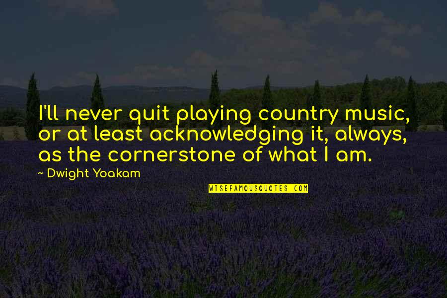 Dwight Yoakam Quotes By Dwight Yoakam: I'll never quit playing country music, or at